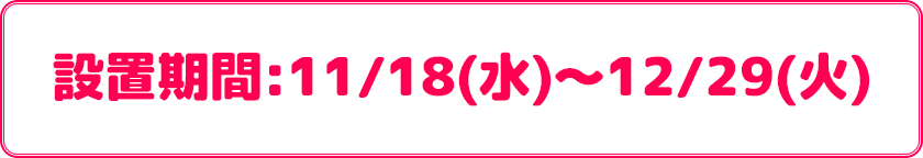 設置期間:11/18(水)～12/29(火)