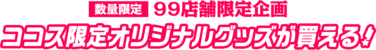 数量限定 99店舗限定企画　ココス限定オリジナルグッズが買える！