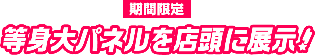 期間限定　等身大パネルを店頭に展示！