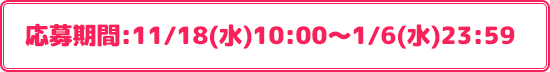 応募期間:11/18(水)10:00〜1/6(水)23:59