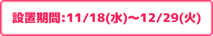 設置期間:11/18(水)～12/29(火)